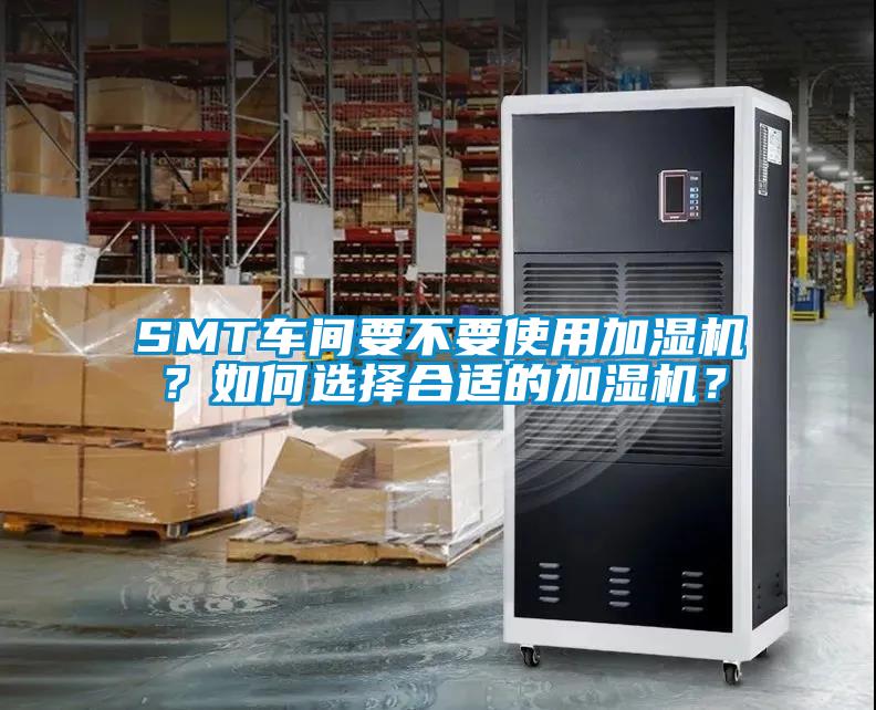 SMT車間要不要使用加濕機？如何選擇合適的加濕機？