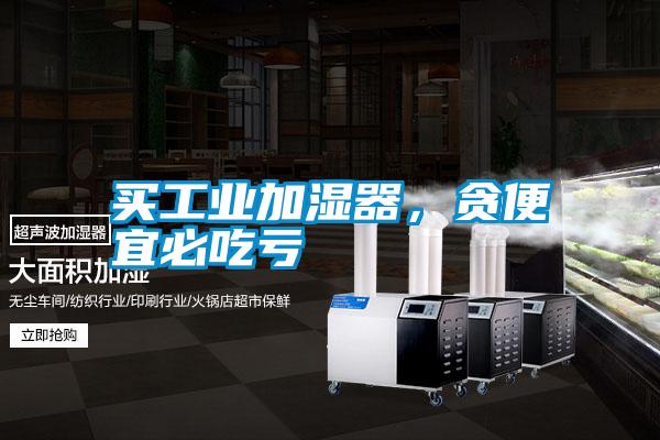 買工業加濕器，貪便宜必吃虧