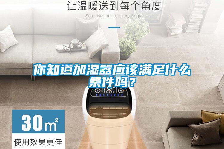 你知道加濕器應(yīng)該滿足什么條件嗎？