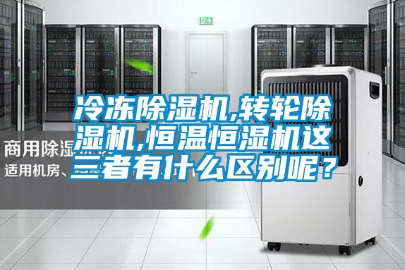 冷凍除濕機,轉(zhuǎn)輪除濕機,恒溫恒濕機這三者有什么區(qū)別呢？