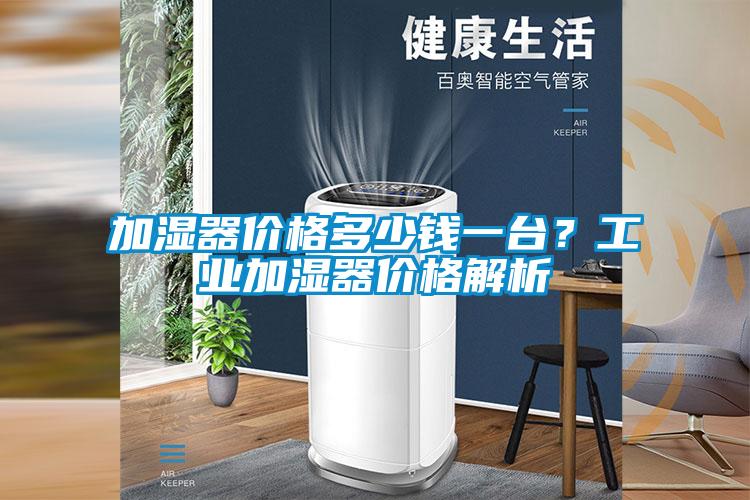 加濕器價(jià)格多少錢(qián)一臺(tái)？工業(yè)加濕器價(jià)格解析