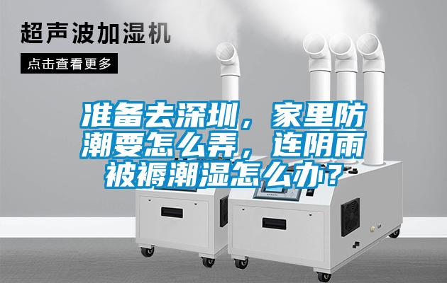準(zhǔn)備去深圳，家里防潮要怎么弄，連陰雨被褥潮濕怎么辦？