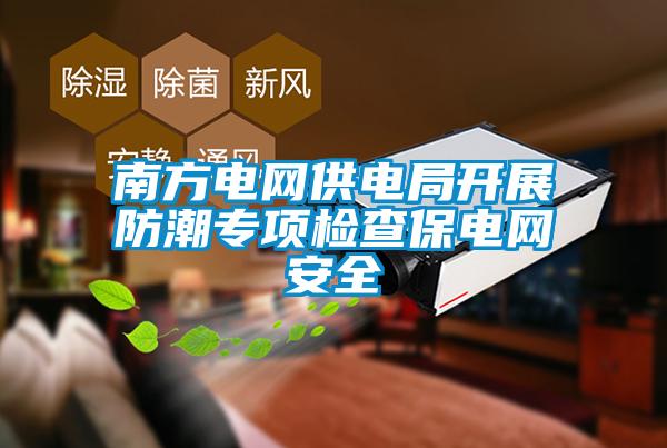 南方電網(wǎng)供電局開(kāi)展防潮專(zhuān)項(xiàng)檢查保電網(wǎng)安全