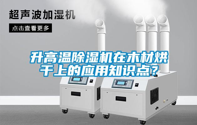 升高溫除濕機(jī)在木材烘干上的應(yīng)用知識(shí)點(diǎn)？