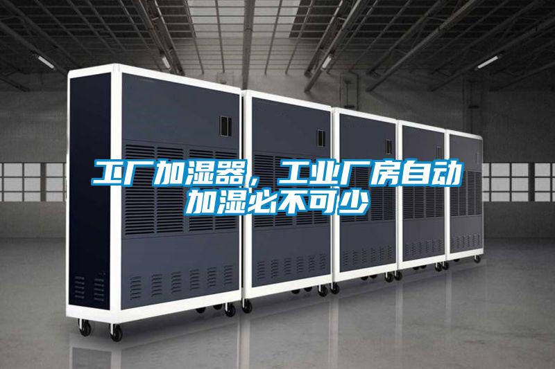 工廠加濕器，工業廠房自動加濕必不可少