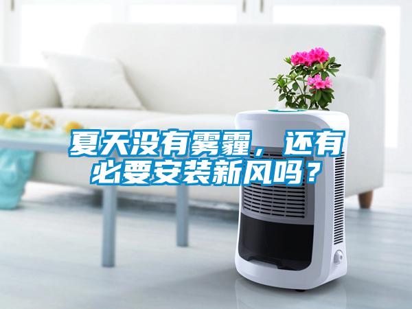 夏天沒有霧霾，還有必要安裝新風嗎？