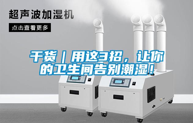 干貨｜用這3招，讓你的衛(wèi)生間告別潮濕！