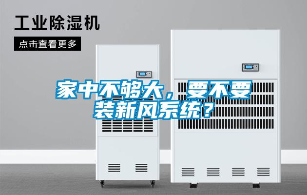 家中不夠大，要不要裝新風(fēng)系統(tǒng)？