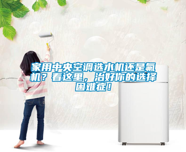 家用中央空調選水機還是氟機？看這里，治好你的選擇困難癥！