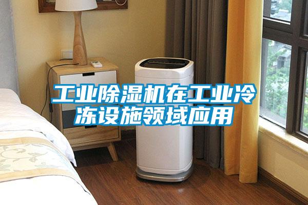 工業(yè)除濕機在工業(yè)冷凍設施領域應用