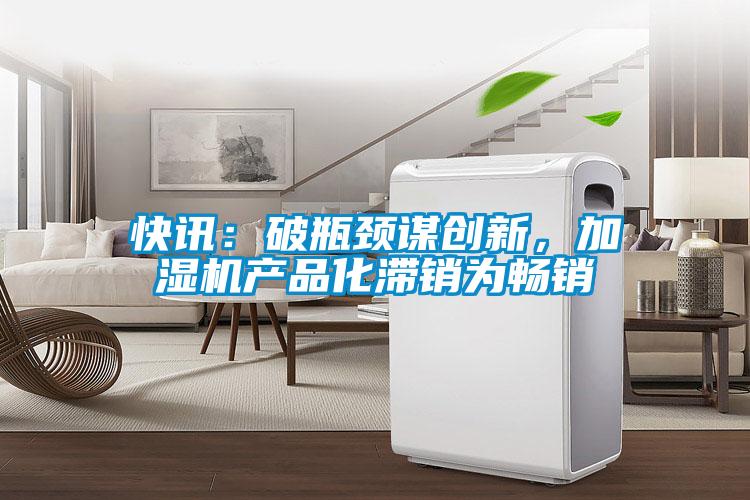 快訊：破瓶頸謀創新，加濕機產品化滯銷為暢銷