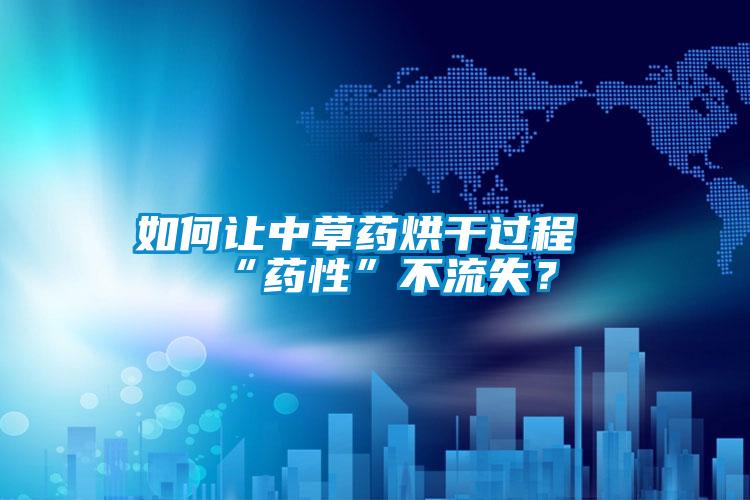 如何讓中草藥烘干過程“藥性”不流失？