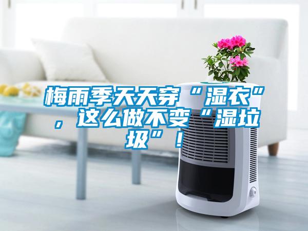 梅雨季天天穿“濕衣”，這么做不變“濕垃圾”！