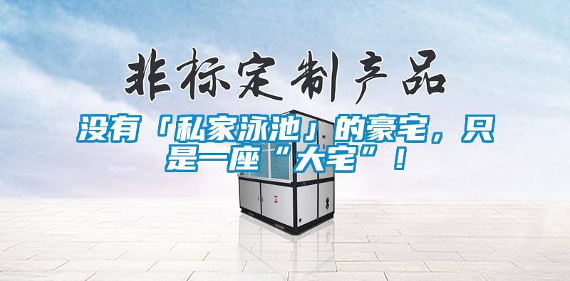 沒有「私家泳池」的豪宅，只是一座“大宅”！