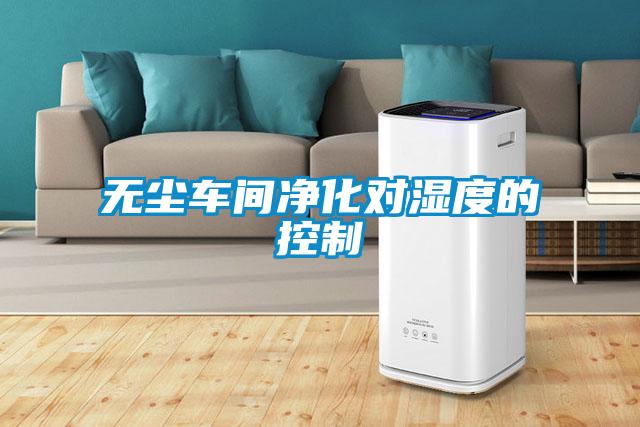 無塵車間凈化對(duì)濕度的控制