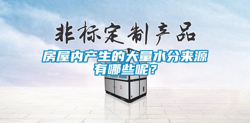 房屋內(nèi)產(chǎn)生的大量水分來源有哪些呢？