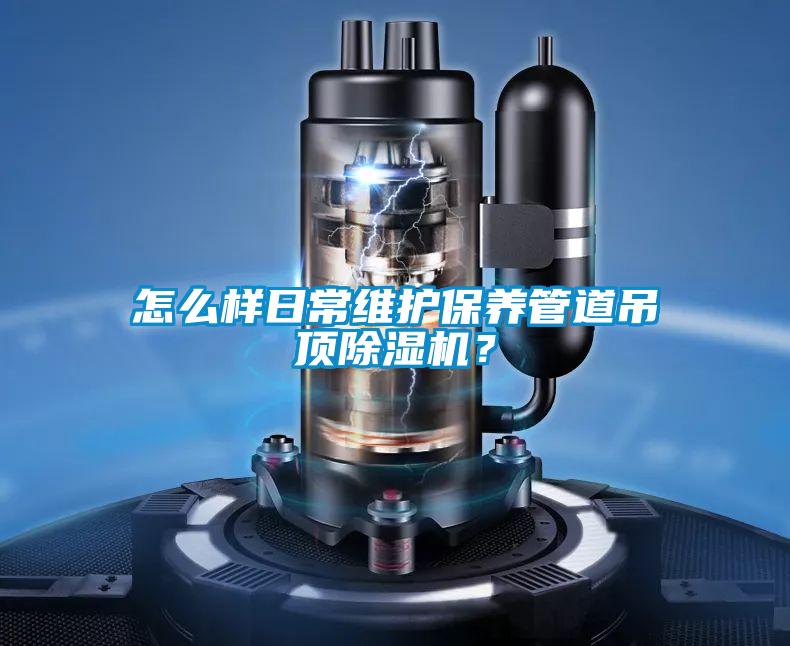 怎么樣日常維護保養管道吊頂除濕機？