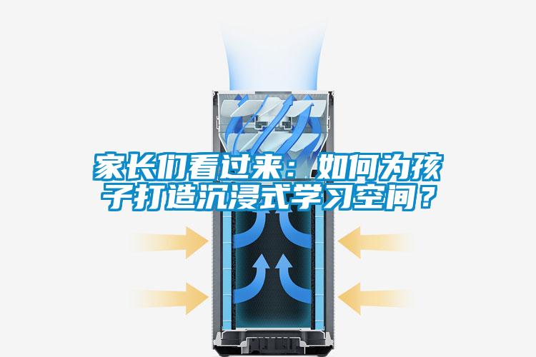家長(zhǎng)們看過(guò)來(lái)：如何為孩子打造沉浸式學(xué)習(xí)空間？