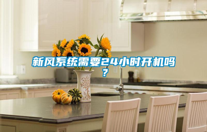 新風(fēng)系統(tǒng)需要24小時開機(jī)嗎？