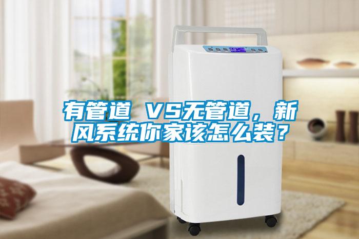 有管道 VS無管道，新風系統你家該怎么裝？