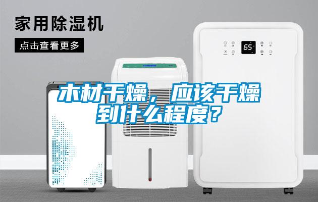 木材干燥，應該干燥到什么程度？