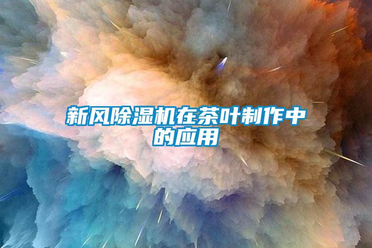 新風除濕機在茶葉制作中的應(yīng)用