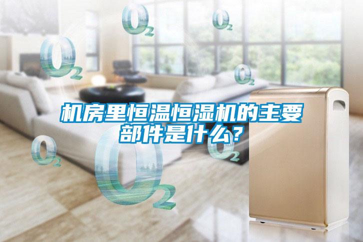機房里恒溫恒濕機的主要部件是什么？