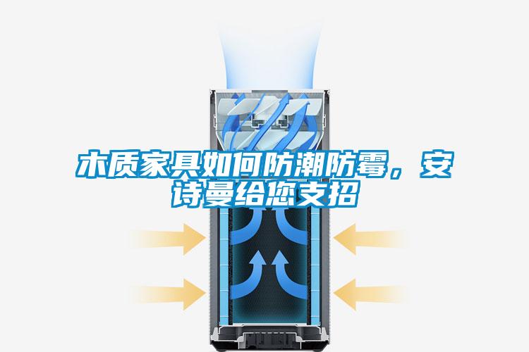 木質(zhì)家具如何防潮防霉，安詩(shī)曼給您支招