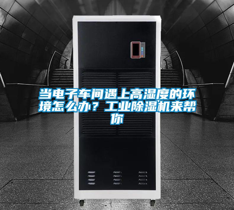 當電子車間遇上高濕度的環境怎么辦？工業除濕機來幫你