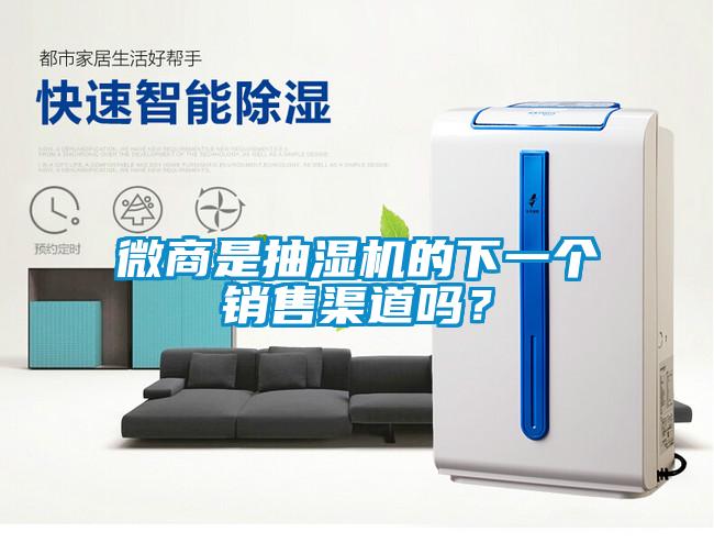 微商是抽濕機的下一個銷售渠道嗎？