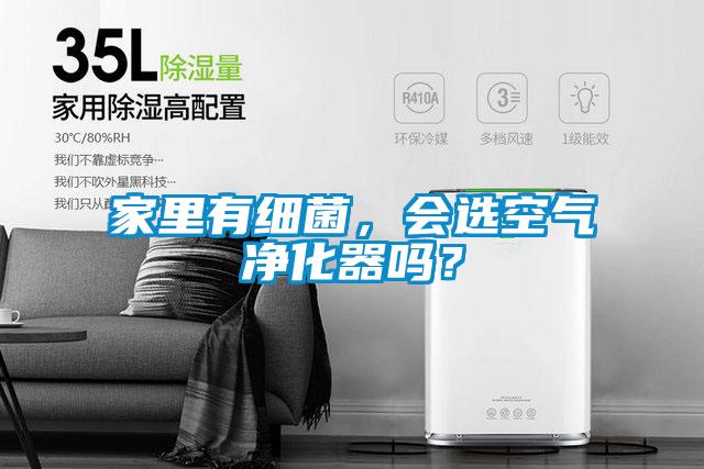 家里有細(xì)菌，會選空氣凈化器嗎？
