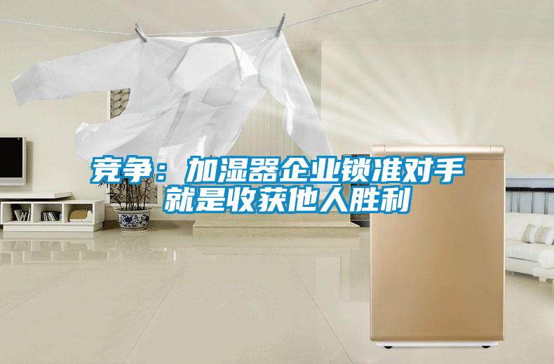 競爭：加濕器企業(yè)鎖準(zhǔn)對(duì)手 就是收獲他人勝利