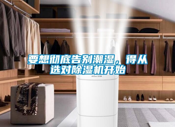 要想徹底告別潮濕，得從選對除濕機(jī)開始