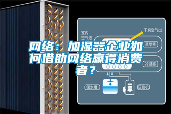 網絡：加濕器企業(yè)如何借助網絡贏得消費者？