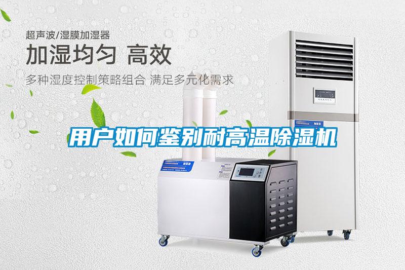 用戶(hù)如何鑒別耐高溫除濕機(jī)