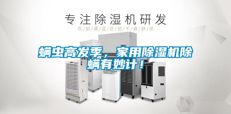 螨蟲高發(fā)季，家用除濕機(jī)除螨有妙計！