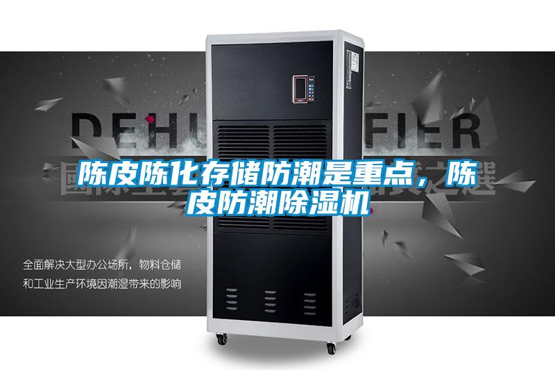 陳皮陳化存儲防潮是重點，陳皮防潮除濕機