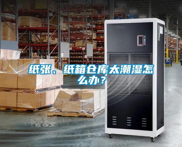 紙張、紙箱倉(cāng)庫(kù)太潮濕怎么辦？
