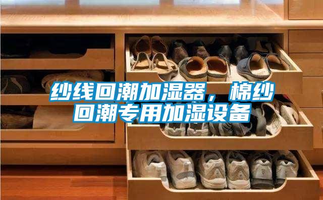 紗線回潮加濕器，棉紗回潮專用加濕設(shè)備