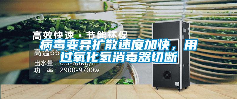 病毒變異擴散速度加快，用過氧化氫消毒器切斷