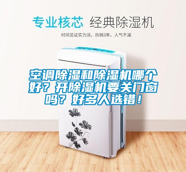 空調(diào)除濕和除濕機(jī)哪個(gè)好？開(kāi)除濕機(jī)要關(guān)門窗嗎？好多人選錯(cuò)！