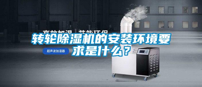 轉(zhuǎn)輪除濕機的安裝環(huán)境要求是什么？