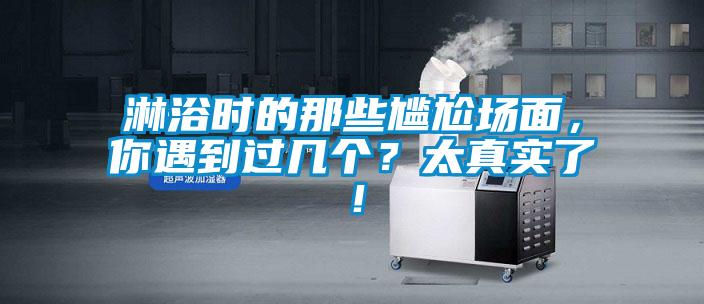 淋浴時(shí)的那些尷尬場面，你遇到過幾個(gè)？太真實(shí)了！