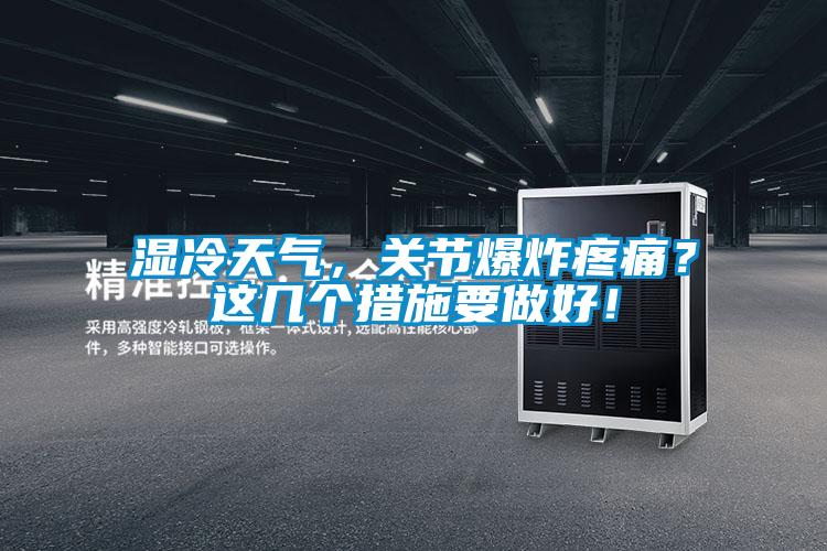濕冷天氣，關(guān)節(jié)爆炸疼痛？這幾個措施要做好！