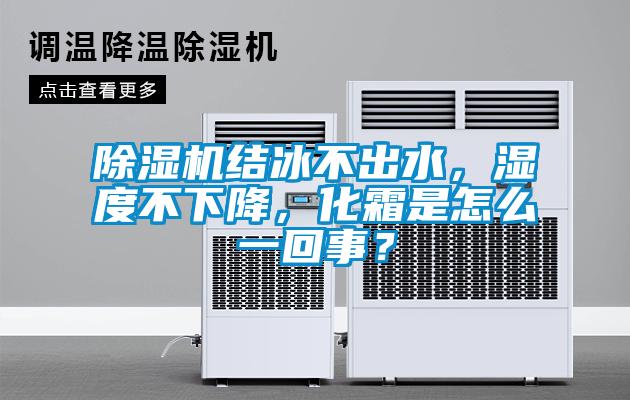除濕機結冰不出水，濕度不下降，化霜是怎么一回事？