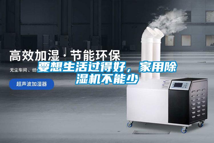 要想生活過得好，家用除濕機不能少