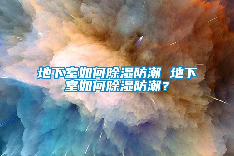 地下室如何除濕防潮 地下室如何除濕防潮？