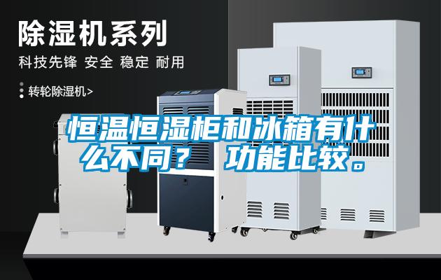 恒溫恒濕柜和冰箱有什么不同？ 功能比較。