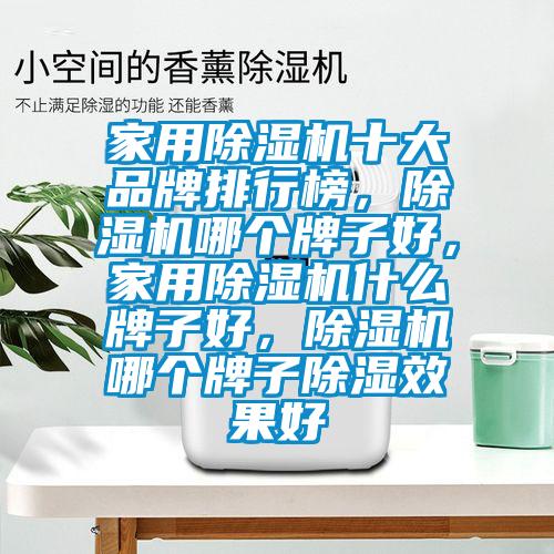 家用除濕機(jī)十大品牌排行榜，除濕機(jī)哪個(gè)牌子好，家用除濕機(jī)什么牌子好，除濕機(jī)哪個(gè)牌子除濕效果好