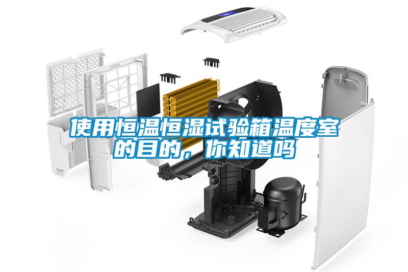 使用恒溫恒濕試驗箱溫度室的目的，你知道嗎